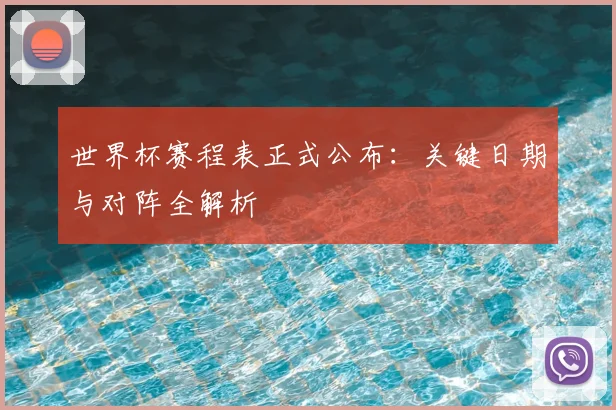 世界杯赛程表正式公布:关键日期与对阵全解析