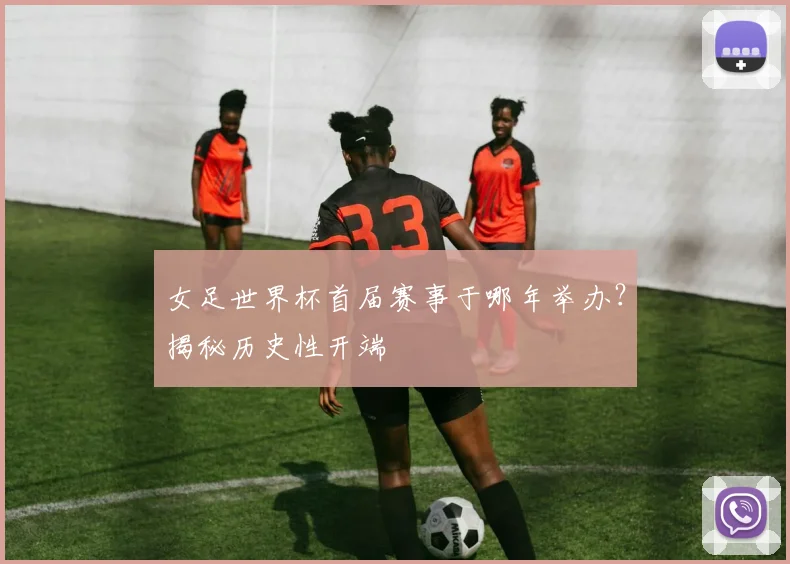 女足世界杯首届赛事于哪年举办?揭秘历史性开端