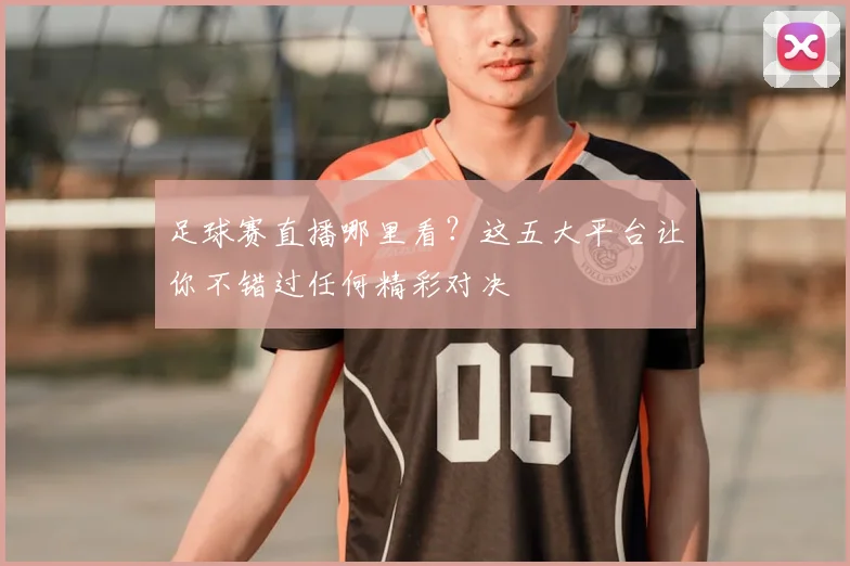 足球赛直播哪里看?这五大平台让你不错过任何精彩对决