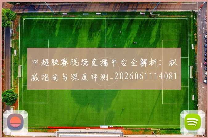 中超联赛现场直播平台全解析：权威指南与深度评测_20260611140810