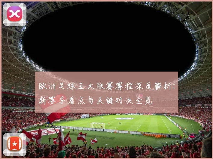 欧洲足球五大联赛赛程深度解析：新赛季看点与关键对决全览