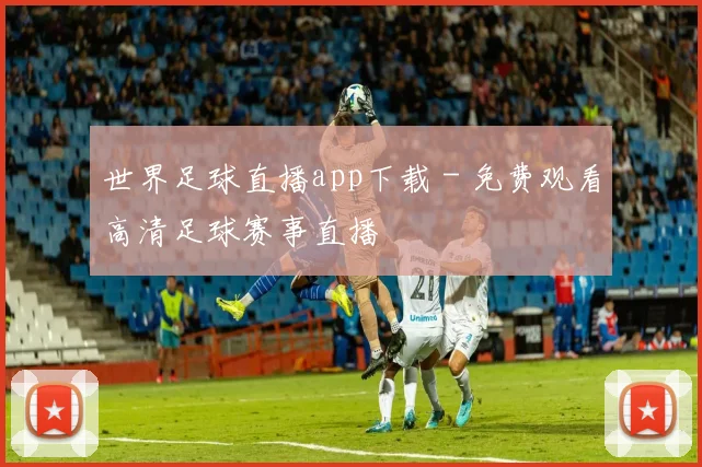世界足球直播app下载 - 免费观看高清足球赛事直播