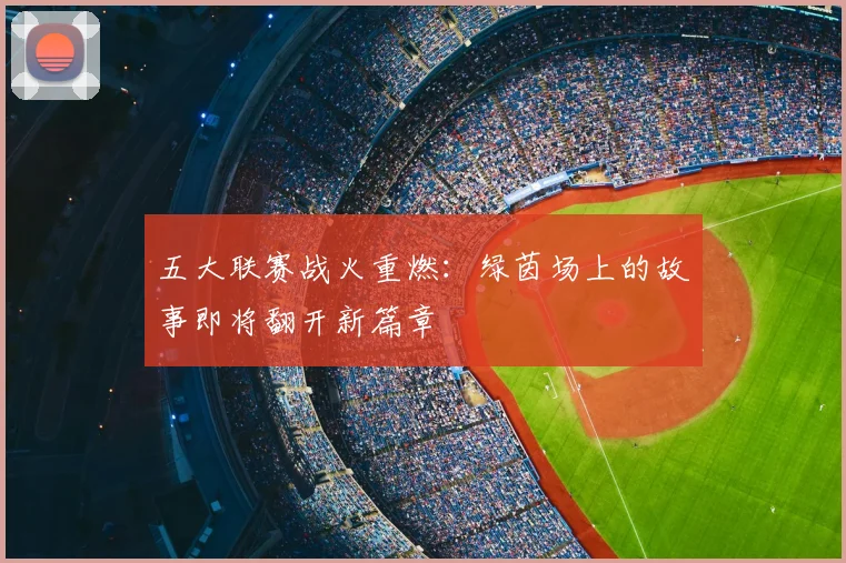 五大联赛战火重燃：绿茵场上的故事即将翻开新篇章