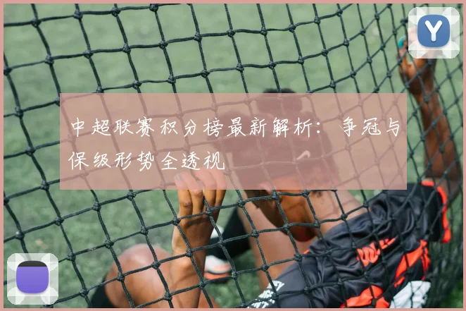 中超联赛积分榜最新解析:争冠与保级形势全透视