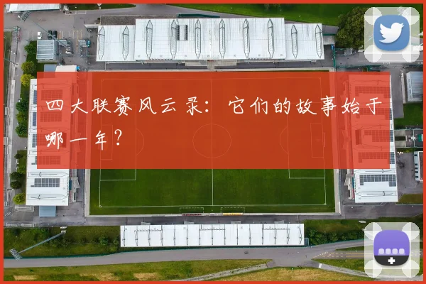 四大联赛风云录:它们的故事始于哪一年?