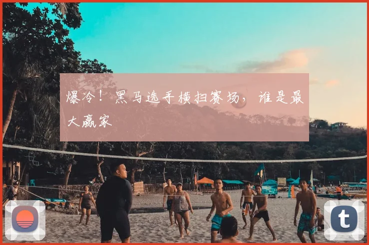 爆冷!黑马选手横扫赛场,谁是最大赢家