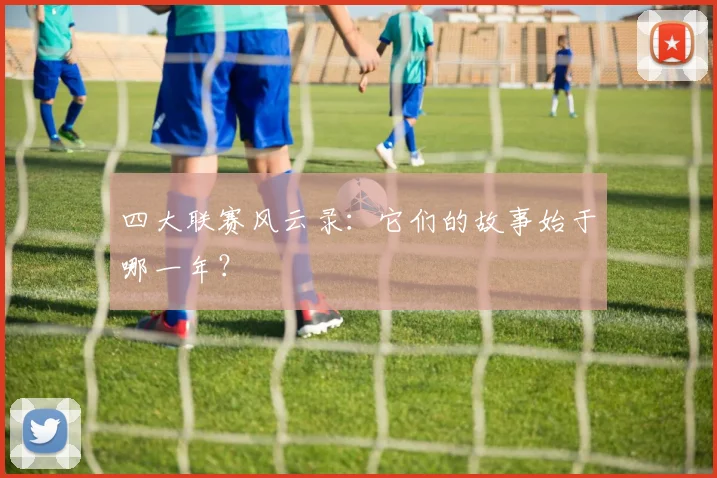 四大联赛风云录：它们的故事始于哪一年？