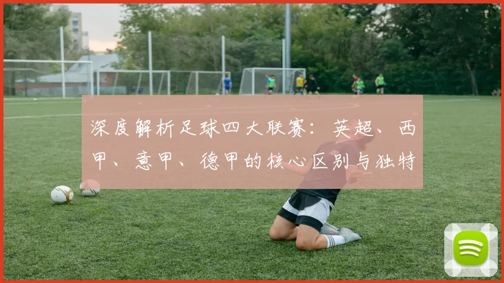 深度解析足球四大联赛：英超、西甲、意甲、德甲的核心区别与独特魅力